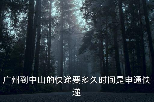 廣州到中山的快遞要多久時間是申通快遞
