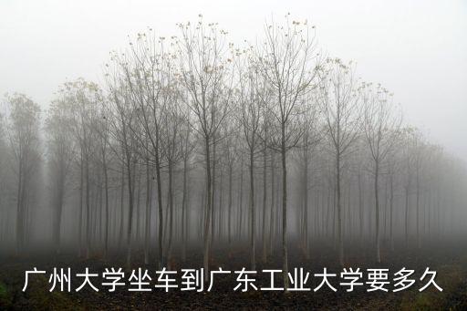 廣州大學(xué)坐車(chē)到廣東工業(yè)大學(xué)要多久