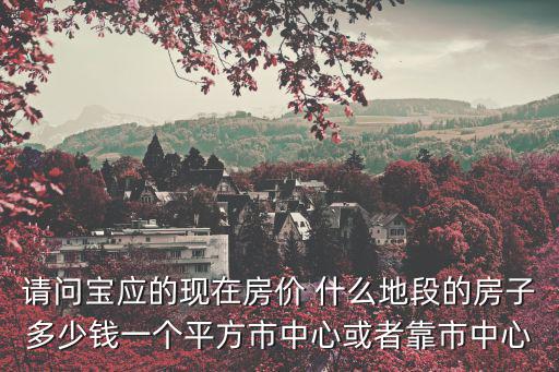 請問寶應的現在房價 什么地段的房子多少錢一個平方市中心或者靠市中心