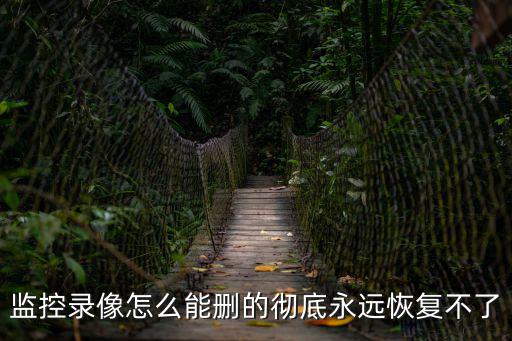 怎么刪除監(jiān)控防止恢復(fù)，監(jiān)控錄像怎么能刪的徹底永遠(yuǎn)恢復(fù)不了