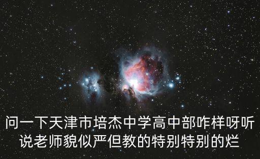 問一下天津市培杰中學高中部咋樣呀聽說老師貌似嚴但教的特別特別的爛
