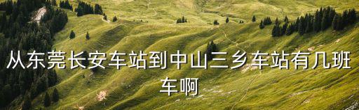 從東莞長安車站到中山三鄉車站有幾班車啊