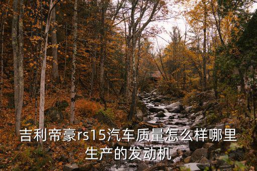吉利帝豪rs15汽車質量怎么樣哪里生產的發動機