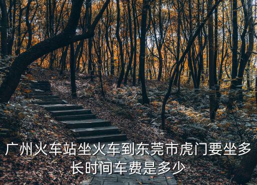 廣州火車站坐火車到東莞市虎門要坐多長時(shí)間車費(fèi)是多少