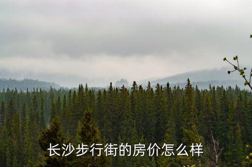 長沙步行街的房?jī)r(jià)怎么樣