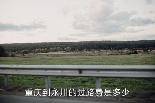 重慶到永川的過路費是多少
