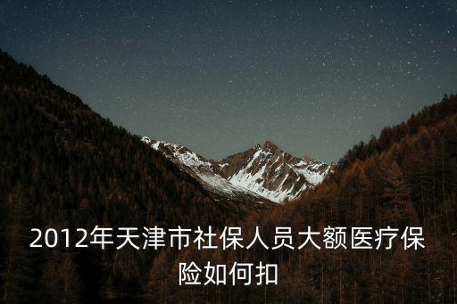 2012年天津市社保人員大額醫療保險如何扣