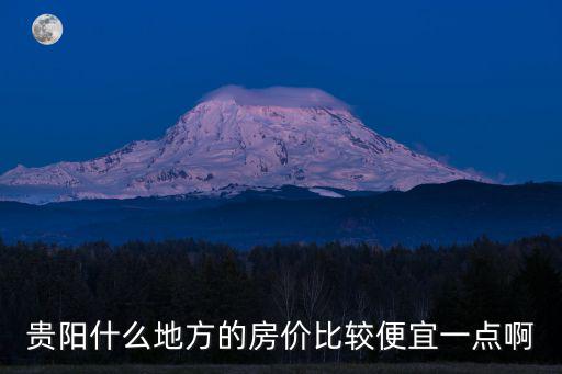 貴陽哪個區(qū)域房價便宜，貴陽哪里房價比較便宜