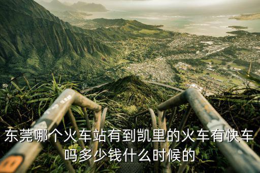 東莞到凱里的高鐵時刻表，從東莞總車站發(fā)車到凱里是幾點發(fā)車