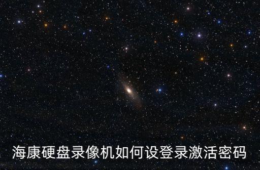 海康硬盤錄像機如何設登錄激活密碼
