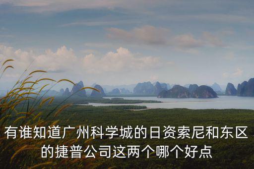 有誰知道廣州科學(xué)城的日資索尼和東區(qū)的捷普公司這兩個(gè)哪個(gè)好點(diǎn)