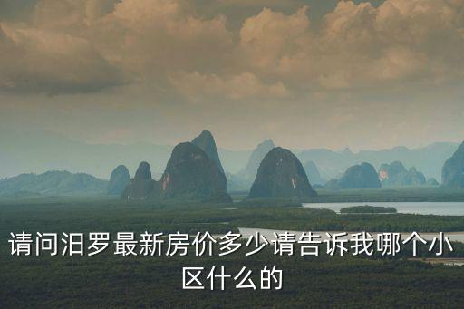 請問汨羅最新房價多少請告訴我哪個小區什么的