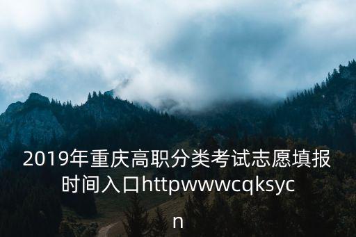 2019年重慶高職分類考試志愿填報時間入口httpwwwcqksycn