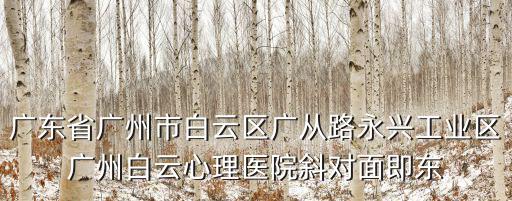 廣東省廣州市白云區(qū)廣從路永興工業(yè)區(qū)廣州白云心理醫(yī)院斜對(duì)面即東