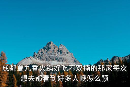 成都蜀九香火鍋好吃不雙楠的那家每次想去都看到好多人哦怎么預
