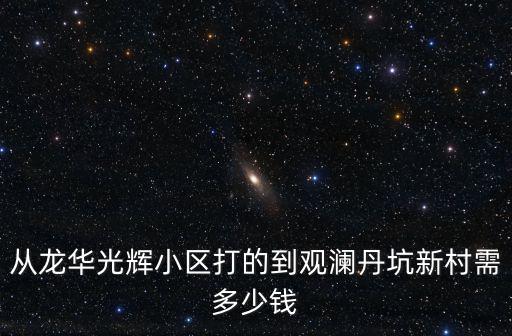 從龍華光輝小區打的到觀瀾丹坑新村需多少錢