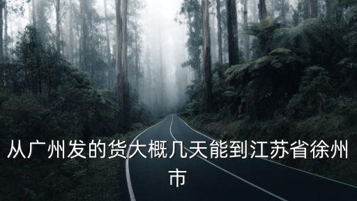 廣州到徐州順豐幾天到，從廣州發(fā)的貨大概幾天能到江蘇省徐州市