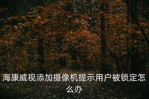 海康威視監(jiān)控被鎖定怎么辦，海康威視攝像頭被鎖了該怎么辦