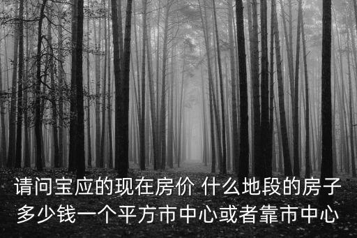 請(qǐng)問(wèn)寶應(yīng)的現(xiàn)在房?jī)r(jià) 什么地段的房子多少錢(qián)一個(gè)平方市中心或者靠市中心