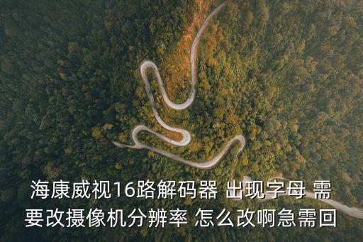海康威視16路解碼器 出現字母 需要改攝像機分辨率 怎么改啊急需回