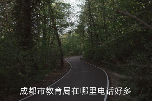 成都市教育局在哪里電話好多