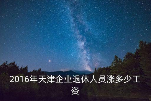 2016年天津企業(yè)退休人員漲多少工資