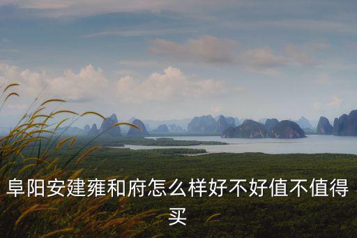 阜陽安建雍和府怎么樣好不好值不值得買