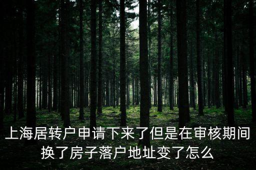 上海居轉戶申請下來了但是在審核期間換了房子落戶地址變了怎么