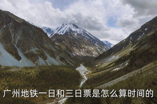 廣州地鐵最長是幾日票，廣州地鐵一日和三日票是怎么算時(shí)間的