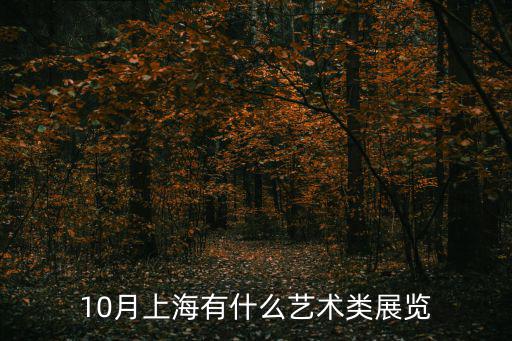 上海近期藝術展覽活動，10月上海有什么藝術類展覽