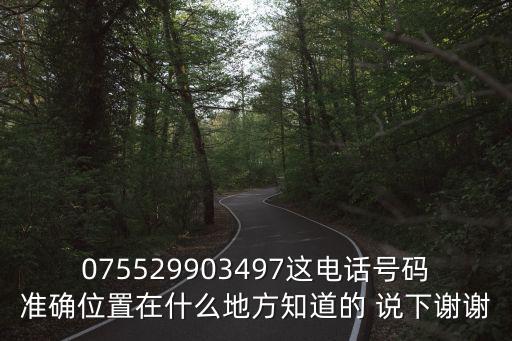 075529903497這電話號碼準確位置在什么地方知道的 說下謝謝