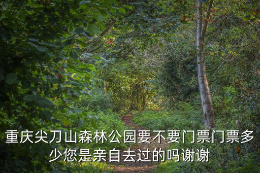 重慶尖刀山森林公園要不要門票門票多少您是親自去過的嗎謝謝