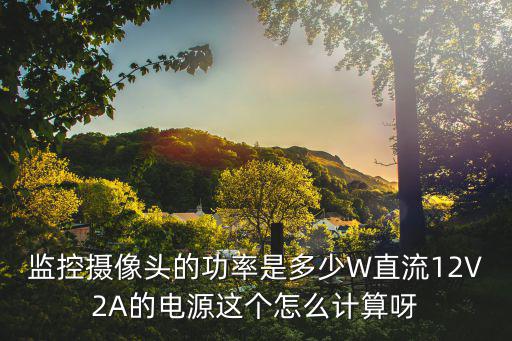 poe攝像機功率怎么計算，IPC攝像機電壓為12V 電流為05A那么她的工作功率就是6W嗎用