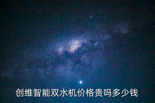 創(chuàng)維智能雙水機(jī)價(jià)格貴嗎多少錢