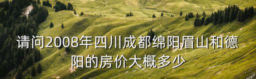 德陽和綿陽的房價哪個高，成都2007年龍泉驛區華陽區德陽市綿陽市房價多少