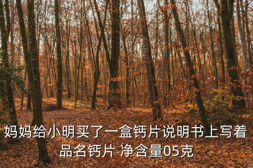 鈣片用量多少，媽媽給小明買了一盒鈣片說明書上寫著品名鈣片 凈含量05克