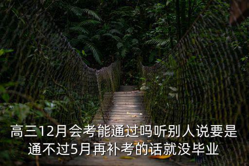高三12月會考能通過嗎聽別人說要是通不過5月再補考的話就沒畢業