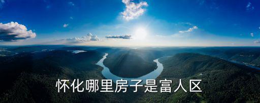 懷化哪里房子是富人區(qū)