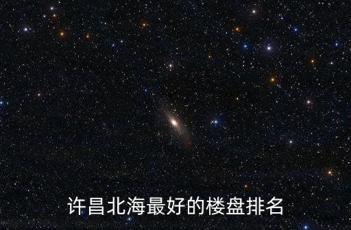 許昌北海最好的樓盤排名