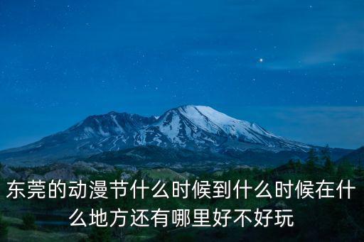 東莞的動漫節什么時候到什么時候在什么地方還有哪里好不好玩