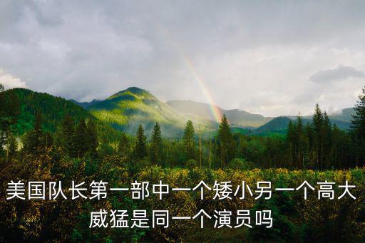 美國隊長第一部中一個矮小另一個高大威猛是同一個演員嗎