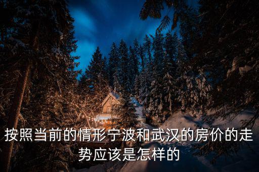 按照當前的情形寧波和武漢的房價的走勢應該是怎樣的