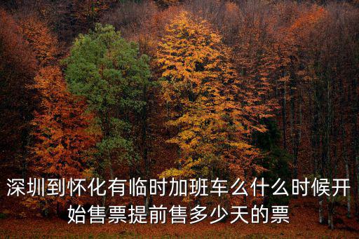 深圳到懷化有臨時加班車么什么時候開始售票提前售多少天的票