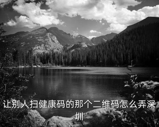 讓別人掃健康碼的那個二維碼怎么弄深圳