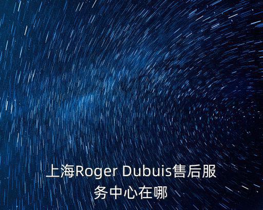 上海Roger Dubuis售后服務中心在哪