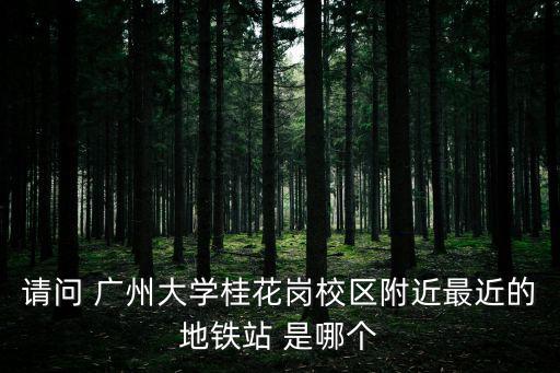 請問 廣州大學桂花崗校區附近最近的地鐵站 是哪個