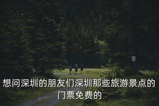 想問深圳的朋友們深圳那些旅游景點的門票免費的