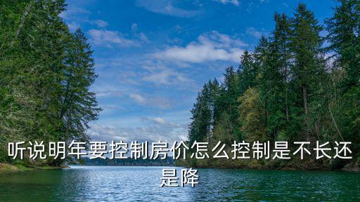 聽說明年要控制房價怎么控制是不長還是降