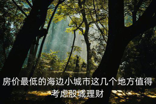 房價最低的海邊小城市這幾個地方值得考慮股城理財
