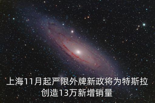 上海11月起嚴(yán)限外牌新政將為特斯拉創(chuàng)造13萬(wàn)新增銷量